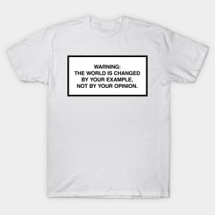 Warning: The world is changed by your example, not your opinion. T-Shirt